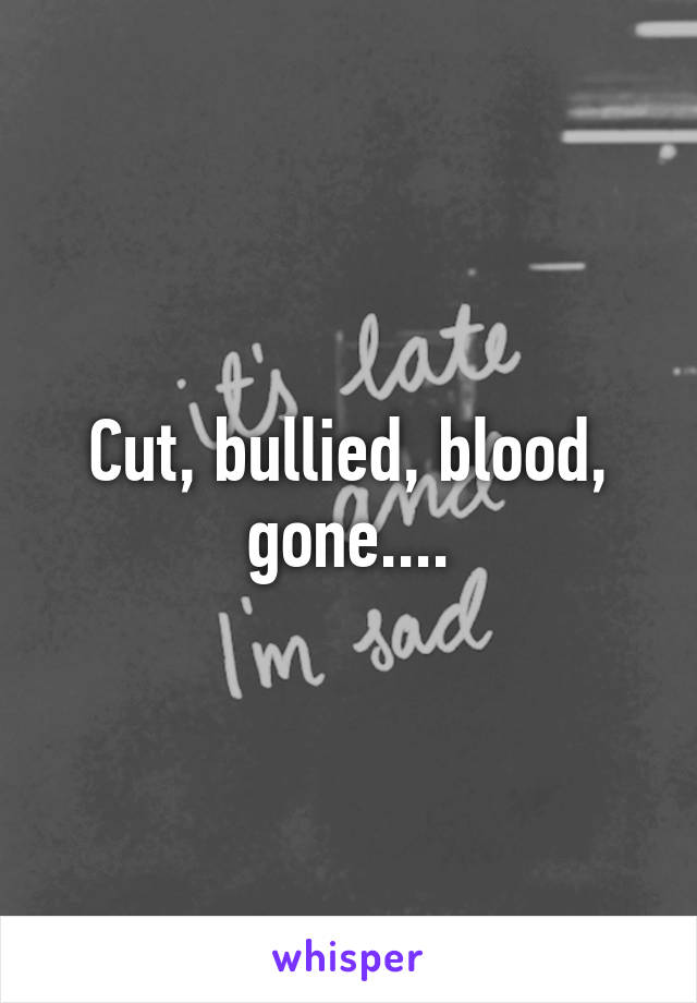 Cut, bullied, blood, gone....