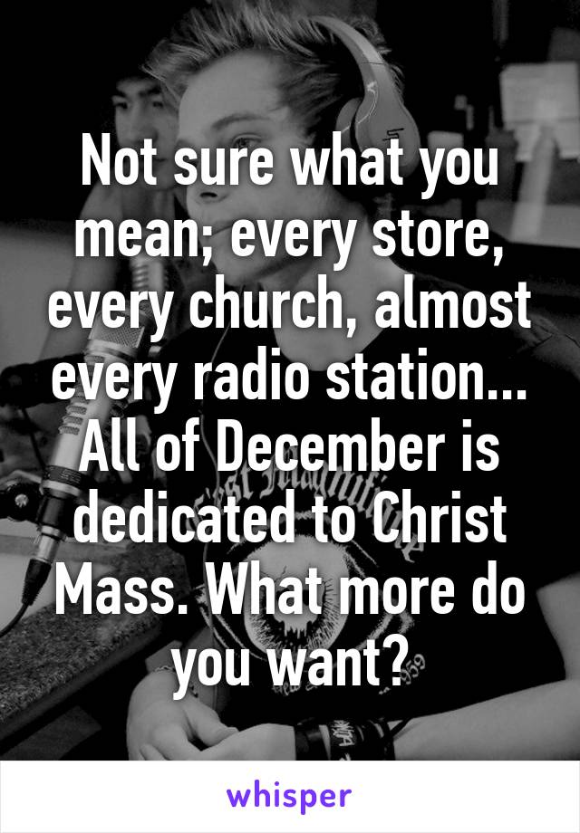 Not sure what you mean; every store, every church, almost every radio station... All of December is dedicated to Christ Mass. What more do you want?