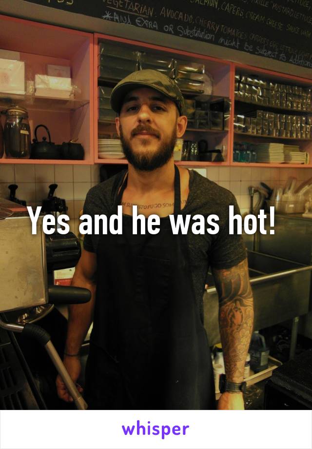 Yes and he was hot! 
