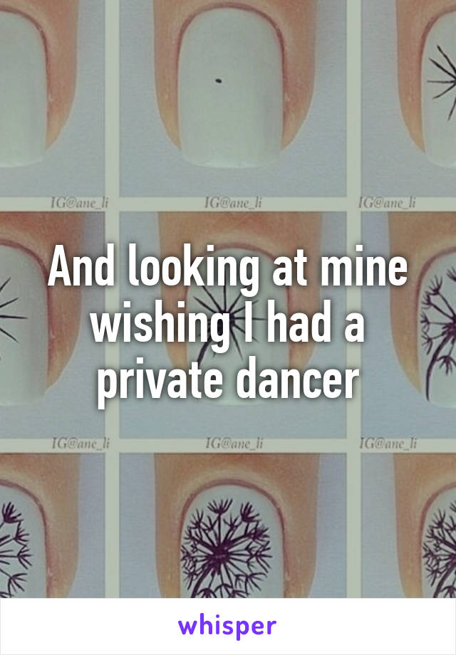 And looking at mine wishing I had a private dancer