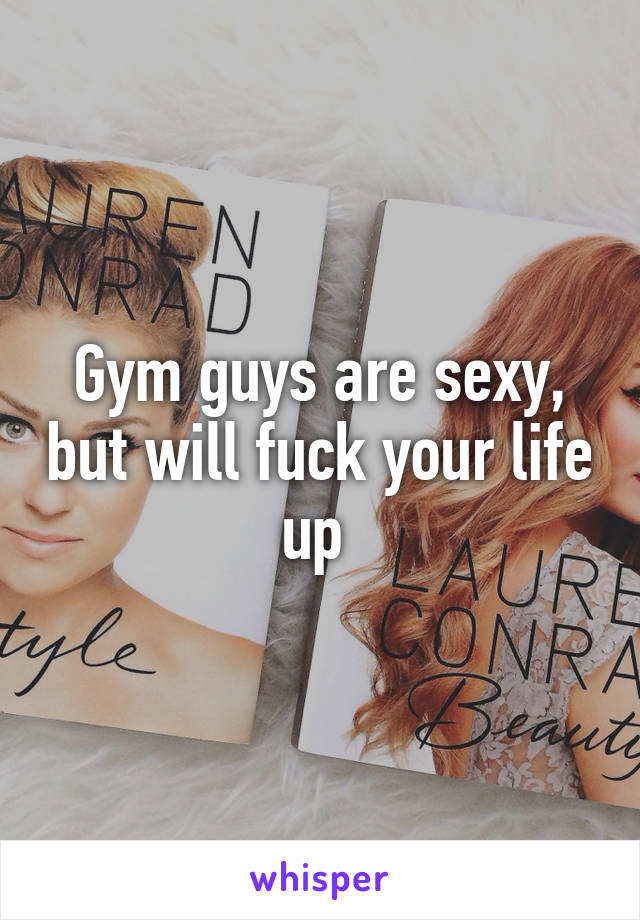 Gym guys are sexy, but will fuck your life up 