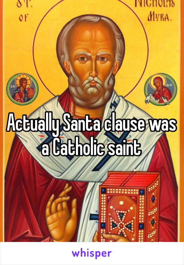 Actually Santa clause was a Catholic saint 