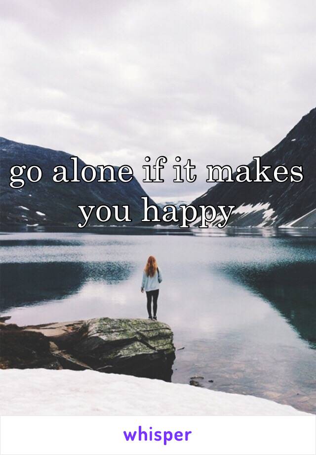 go alone if it makes you happy