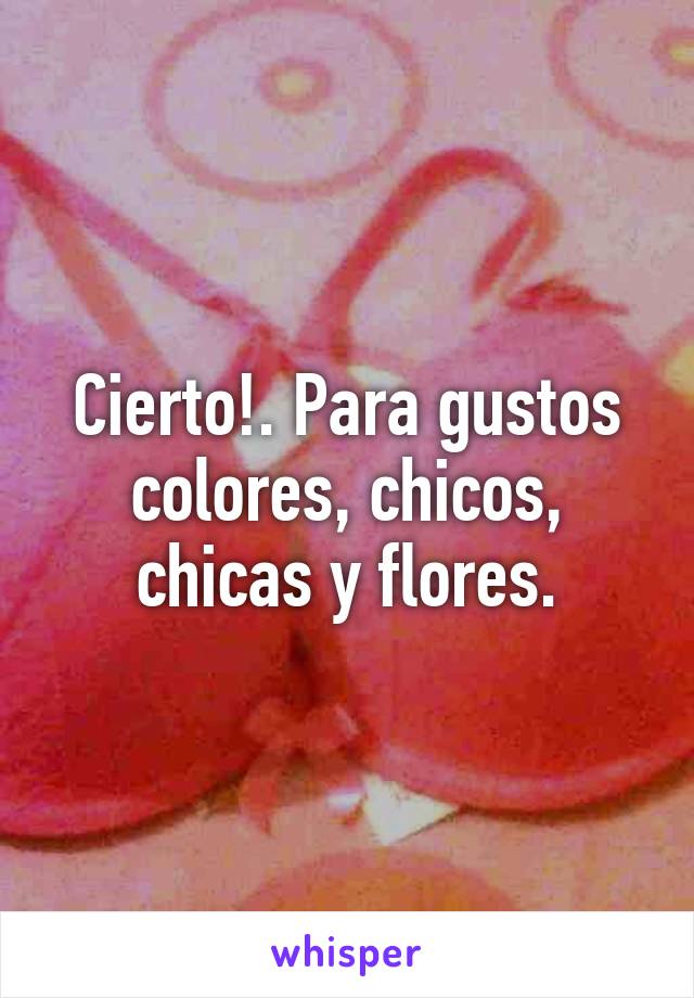 Cierto!. Para gustos colores, chicos, chicas y flores.