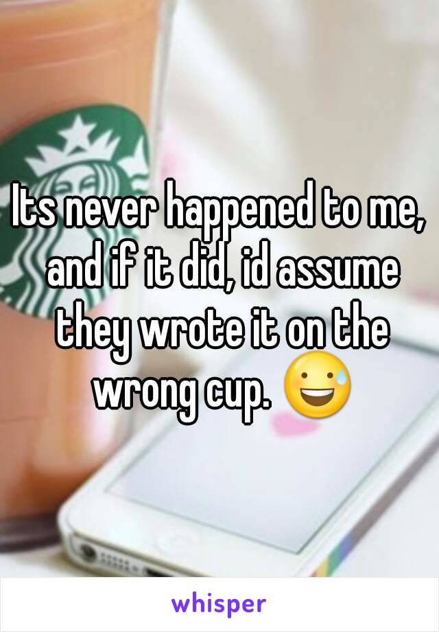 Its never happened to me, and if it did, id assume they wrote it on the wrong cup. 😅