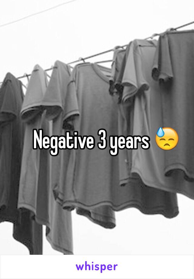 Negative 3 years 😓