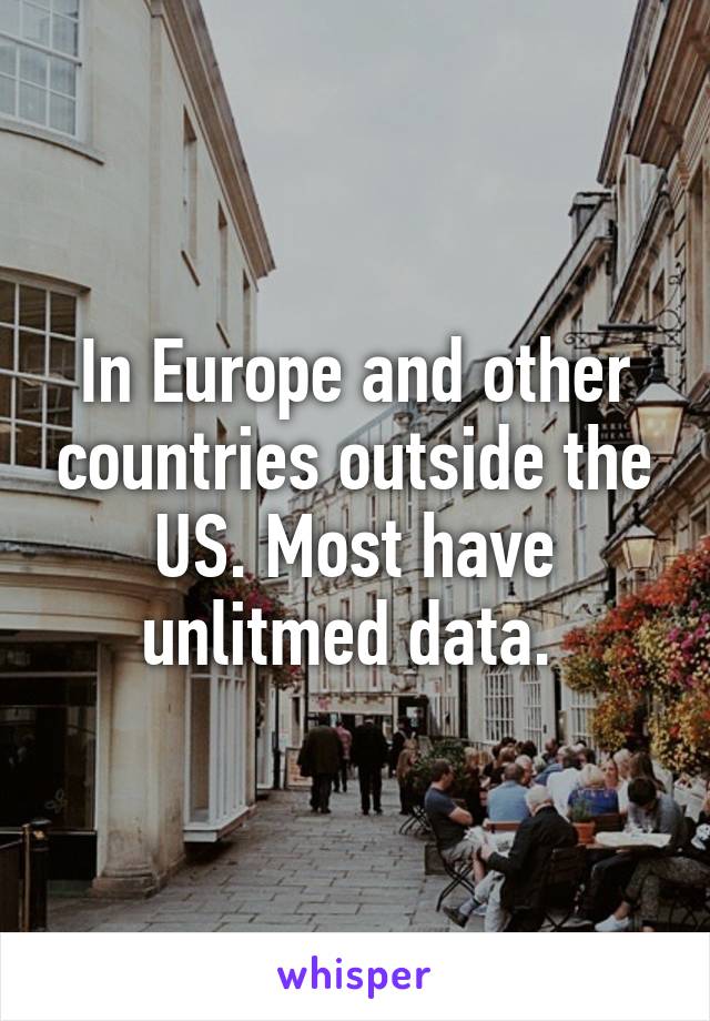 In Europe and other countries outside the US. Most have unlitmed data. 