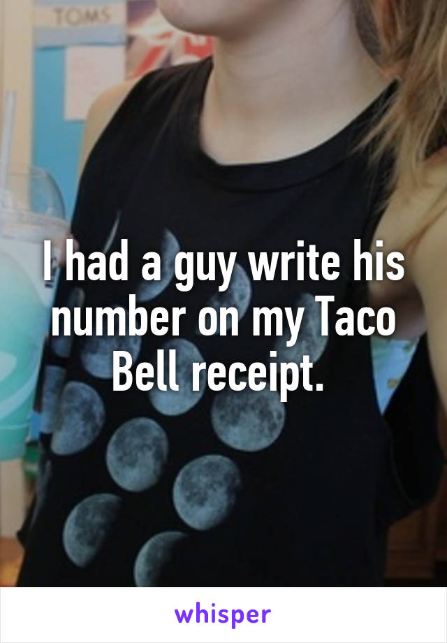 I had a guy write his number on my Taco Bell receipt. 