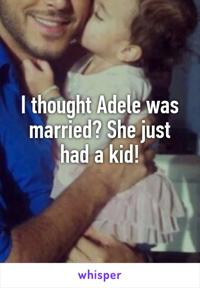 I thought Adele was married? She just had a kid!
