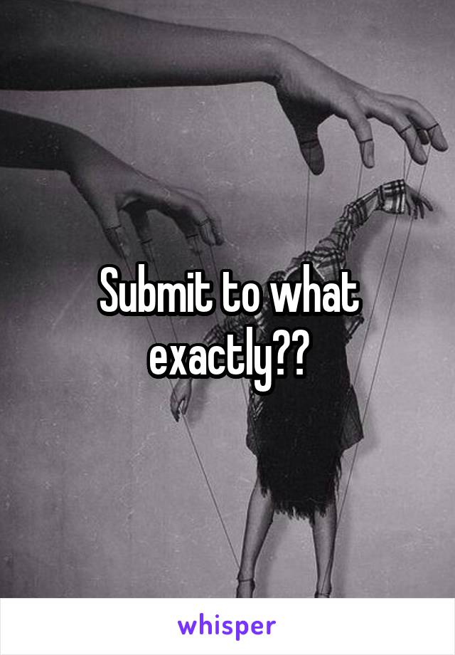 Submit to what exactly??