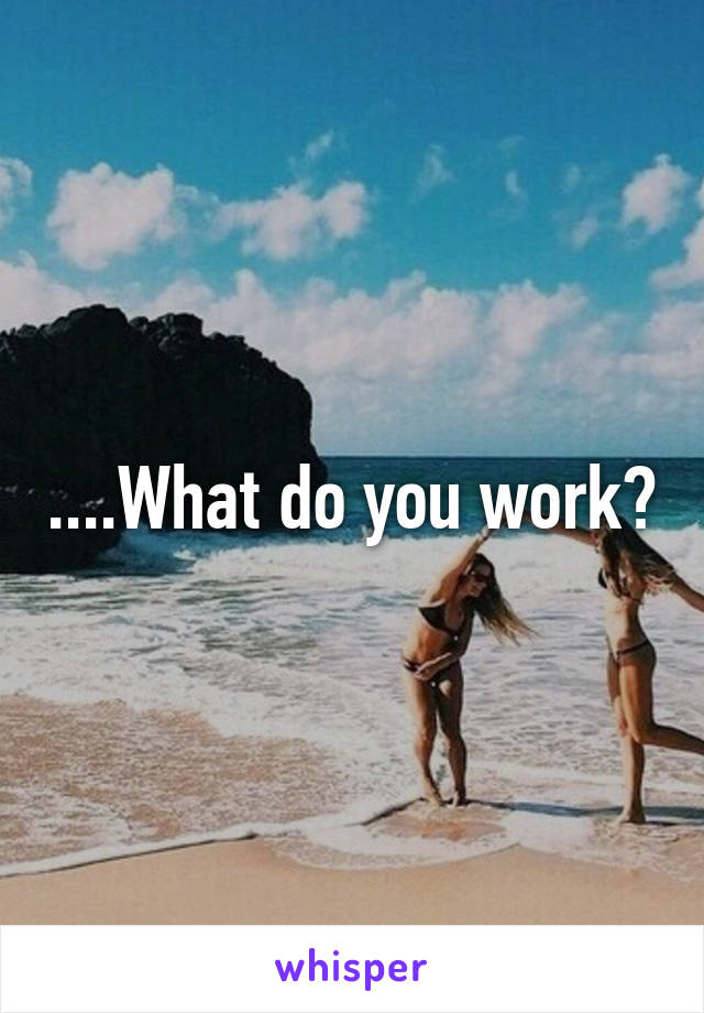 ....What do you work?