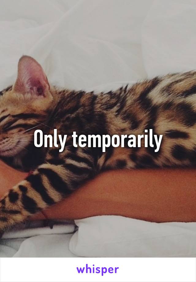 Only temporarily