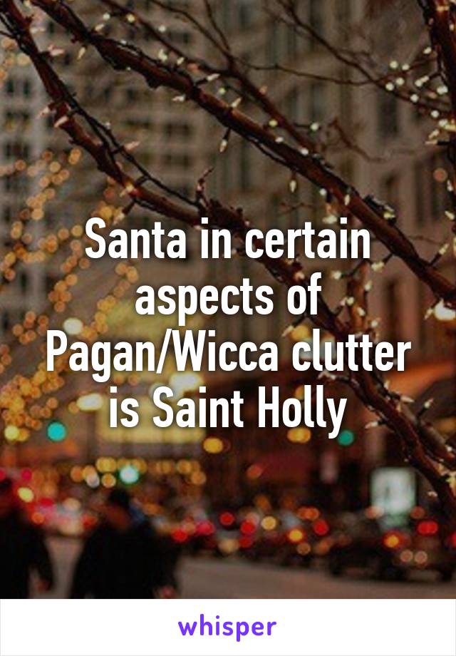 Santa in certain aspects of Pagan/Wicca clutter is Saint Holly