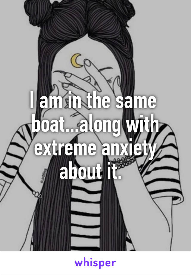 I am in the same  boat...along with extreme anxiety about it.  