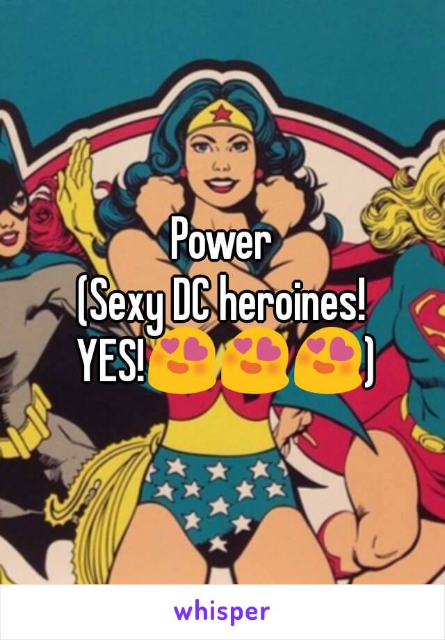 Power
(Sexy DC heroines! YES!😍😍😍)