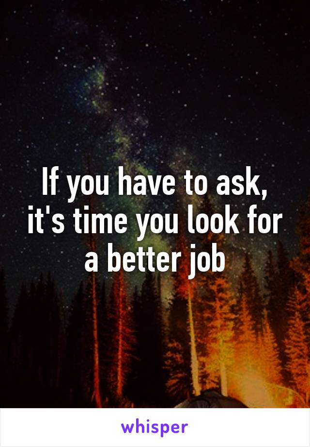 If you have to ask, it's time you look for a better job