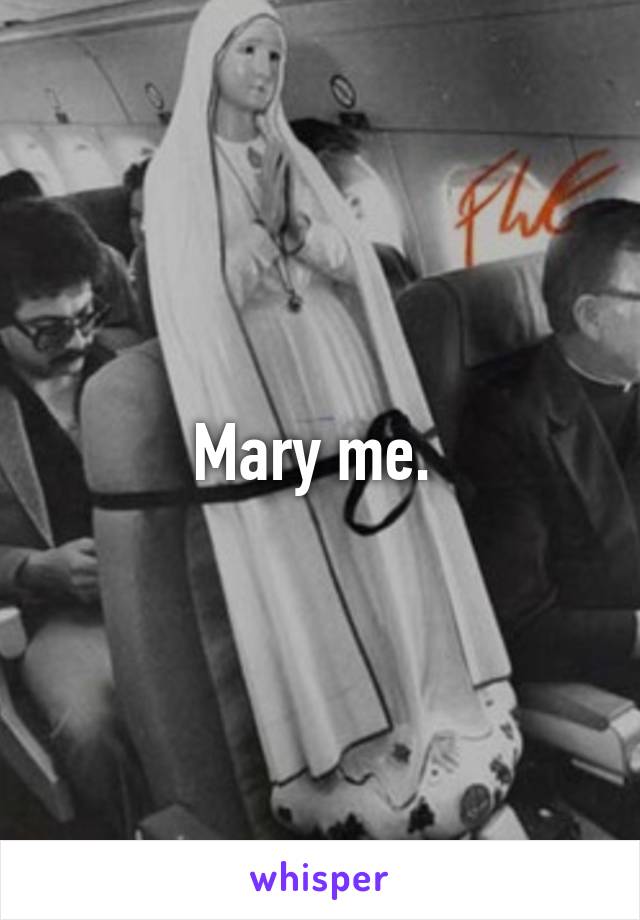 Mary me. 