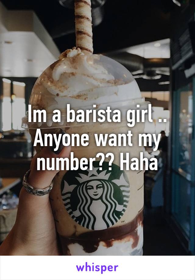 Im a barista girl .. Anyone want my number?? Haha
