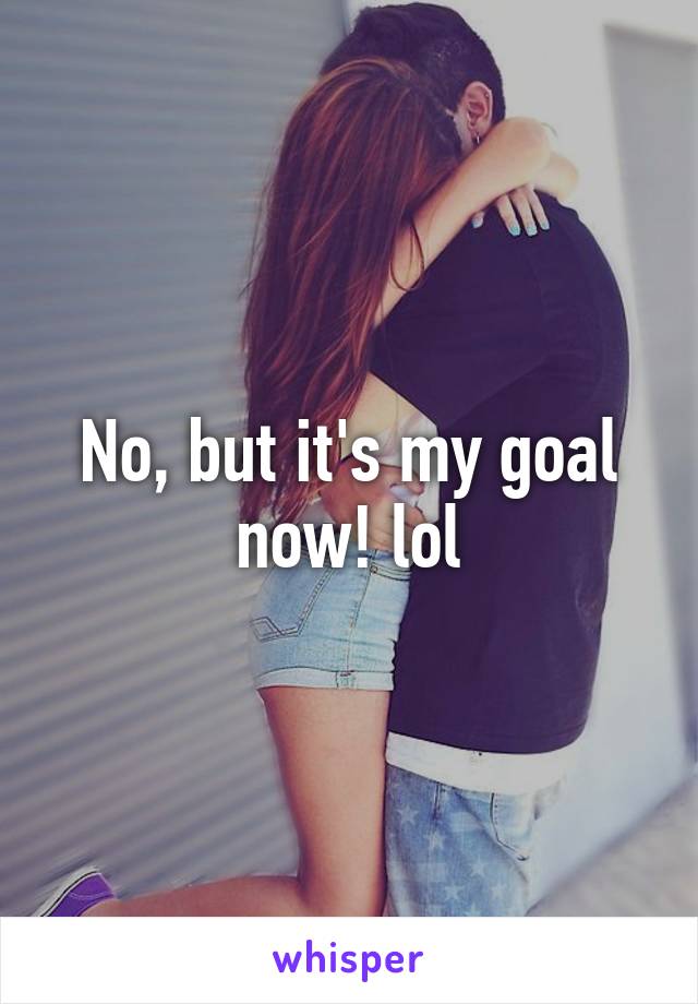 No, but it's my goal now! lol