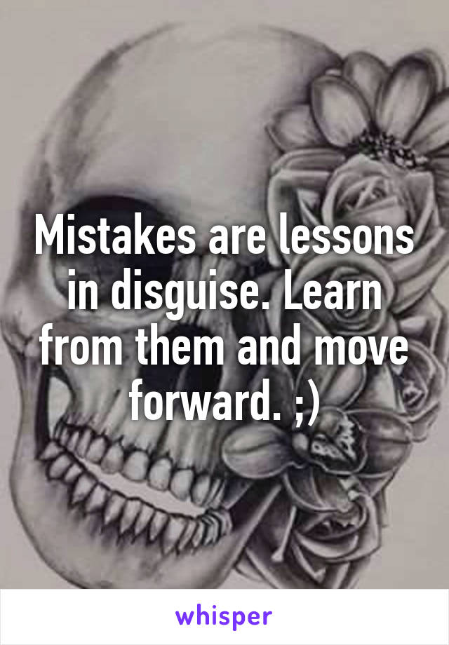 Mistakes are lessons in disguise. Learn from them and move forward. ;)