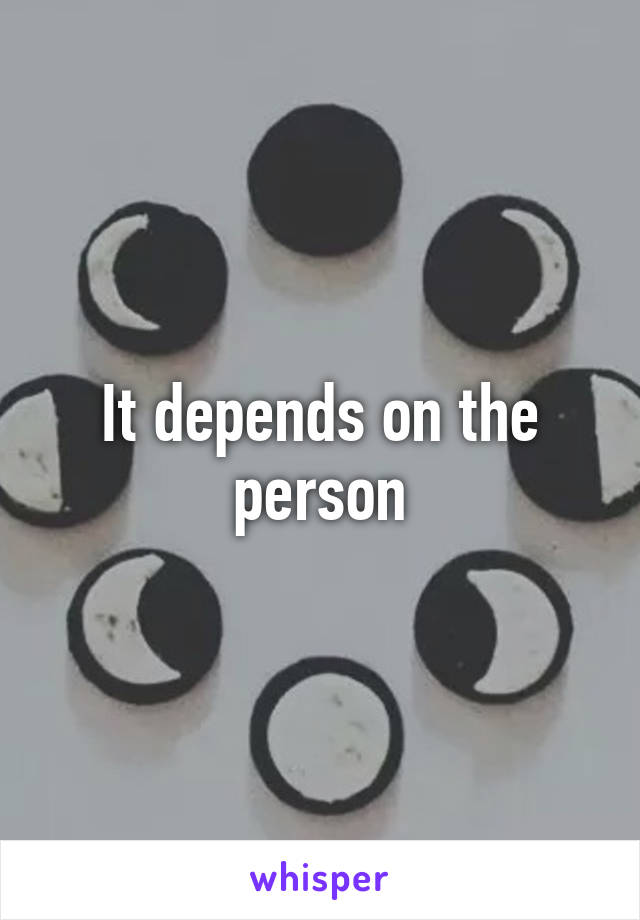 It depends on the person