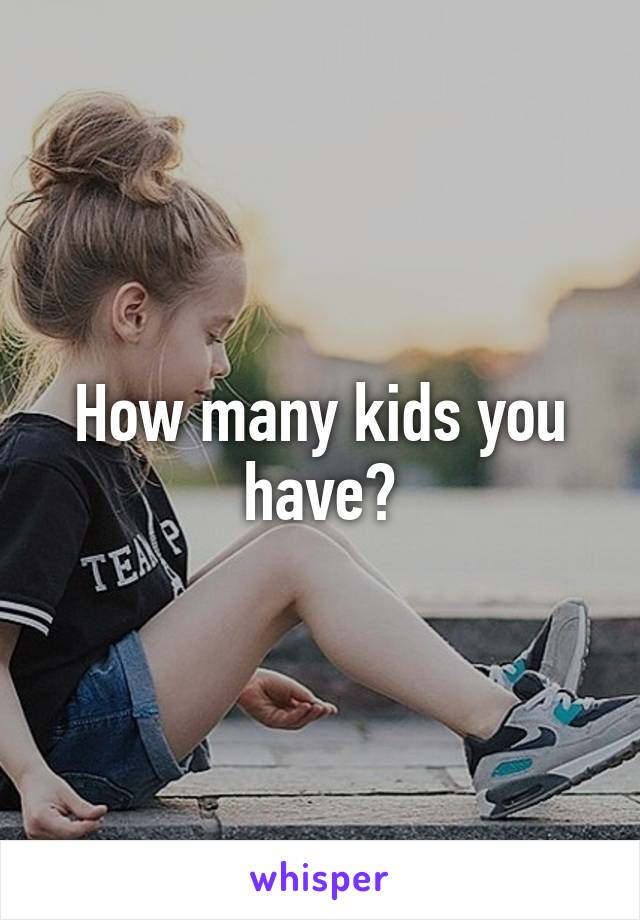 How many kids you have?