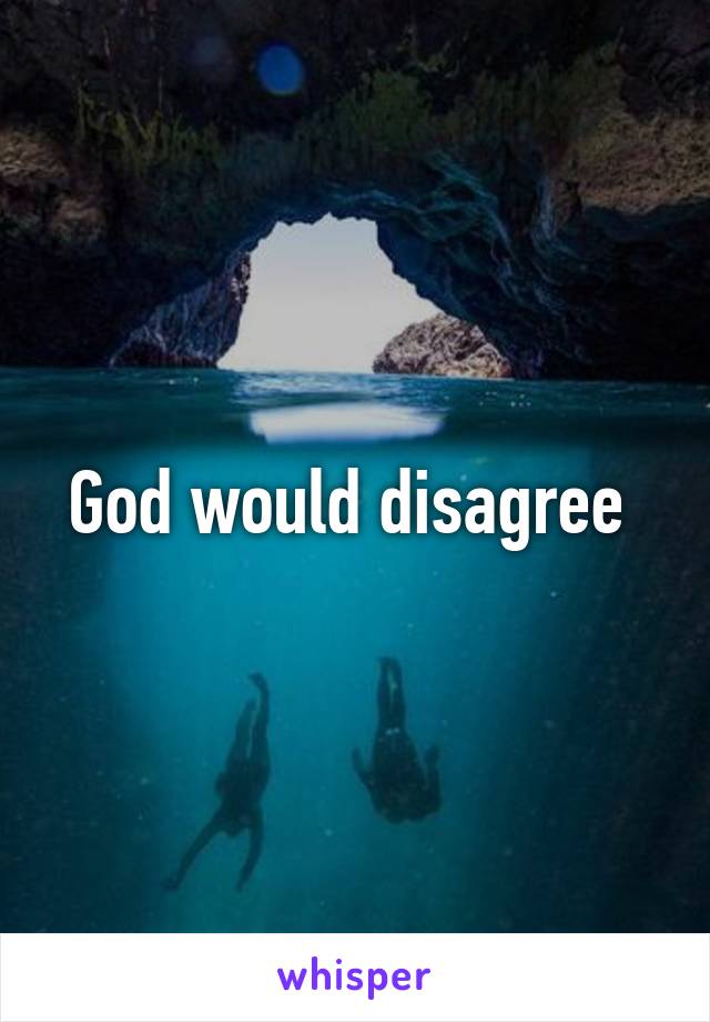 God would disagree 