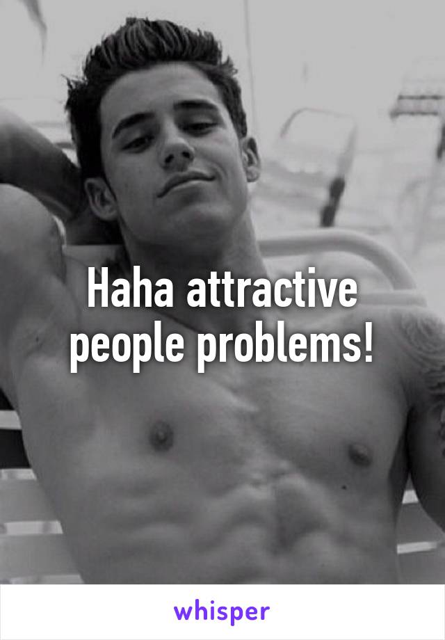 Haha attractive people problems!