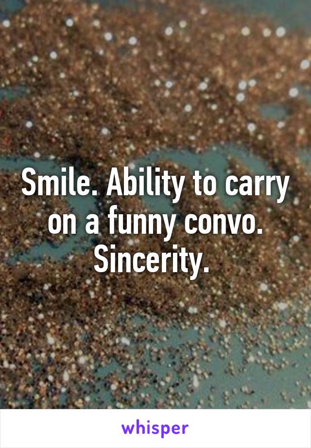 Smile. Ability to carry on a funny convo. Sincerity. 