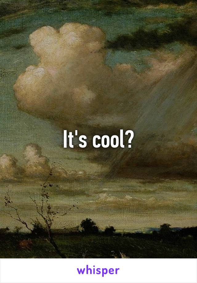 It's cool?