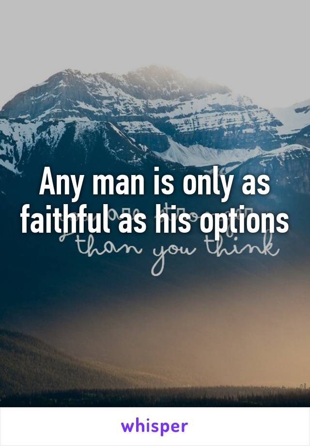 Any man is only as faithful as his options 