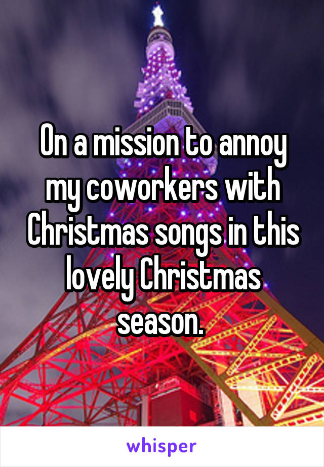 On a mission to annoy my coworkers with Christmas songs in this lovely Christmas season. 