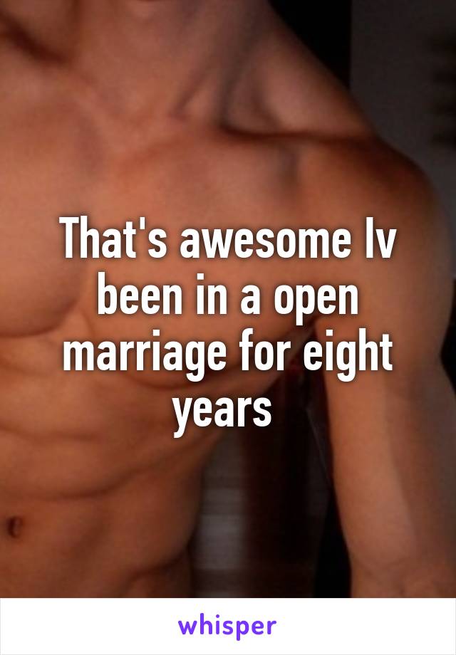That's awesome Iv been in a open marriage for eight years 