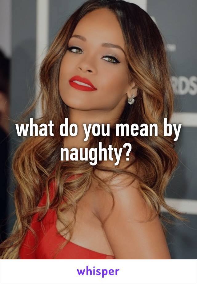 what do you mean by naughty? 