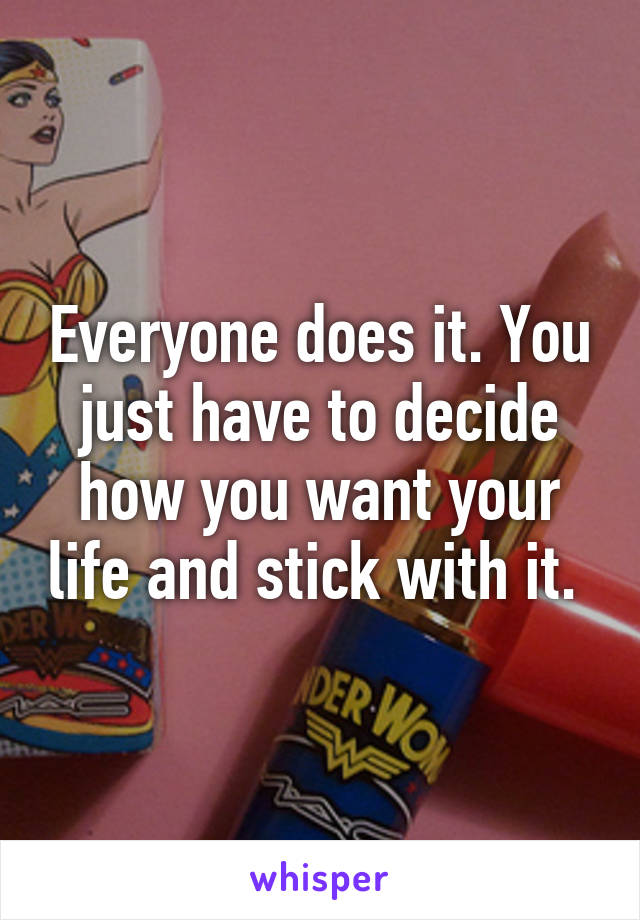 Everyone does it. You just have to decide how you want your life and stick with it. 