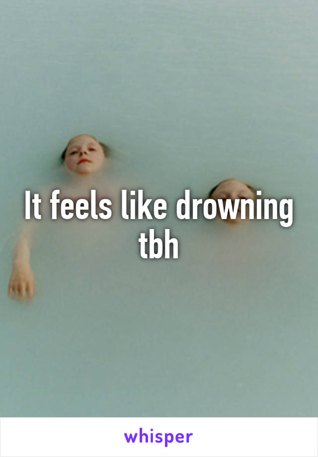 It feels like drowning tbh