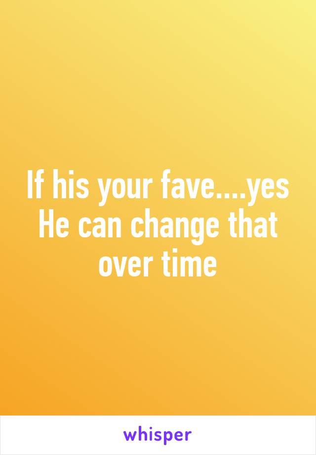 If his your fave....yes
He can change that over time