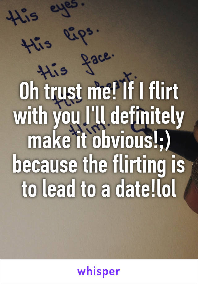 Oh trust me! If I flirt with you I'll definitely make it obvious!;) because the flirting is to lead to a date!lol