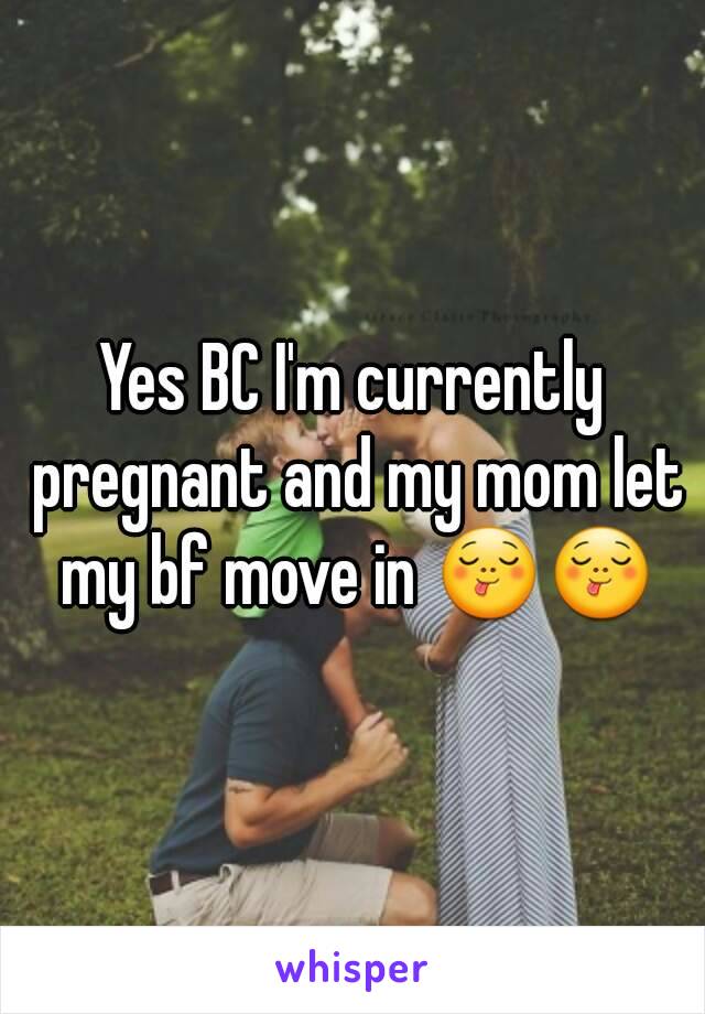 Yes BC I'm currently pregnant and my mom let my bf move in 😋😋