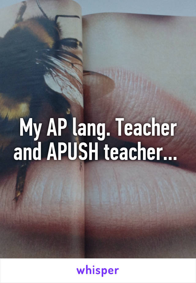 My AP lang. Teacher and APUSH teacher... 