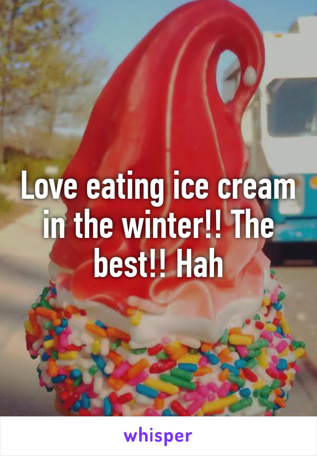 Love eating ice cream in the winter!! The best!! Hah