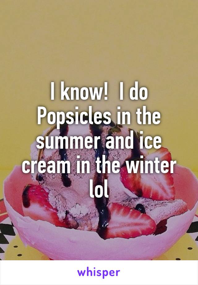 I know!  I do Popsicles in the summer and ice cream in the winter lol