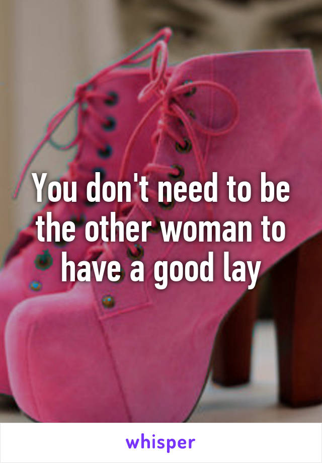 You don't need to be the other woman to have a good lay