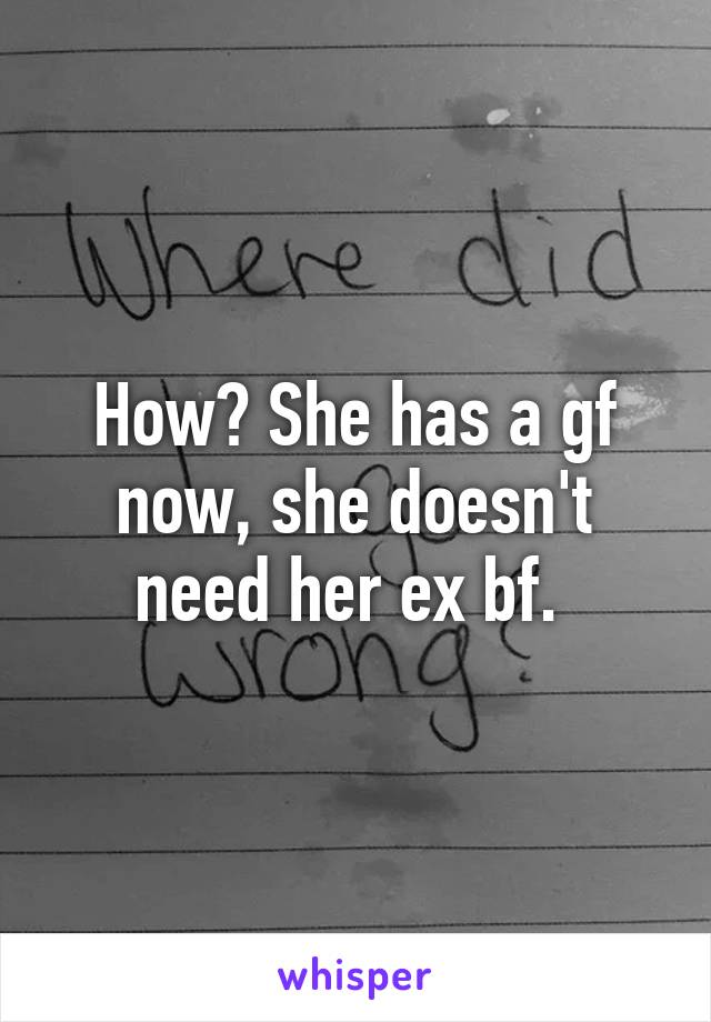 How? She has a gf now, she doesn't need her ex bf. 