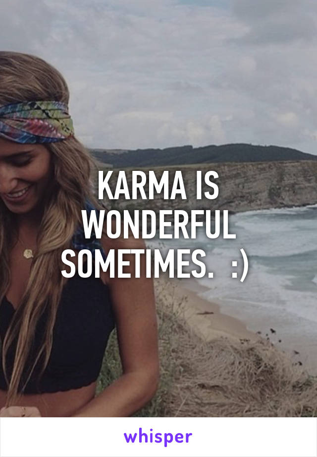 KARMA IS WONDERFUL SOMETIMES.  :) 