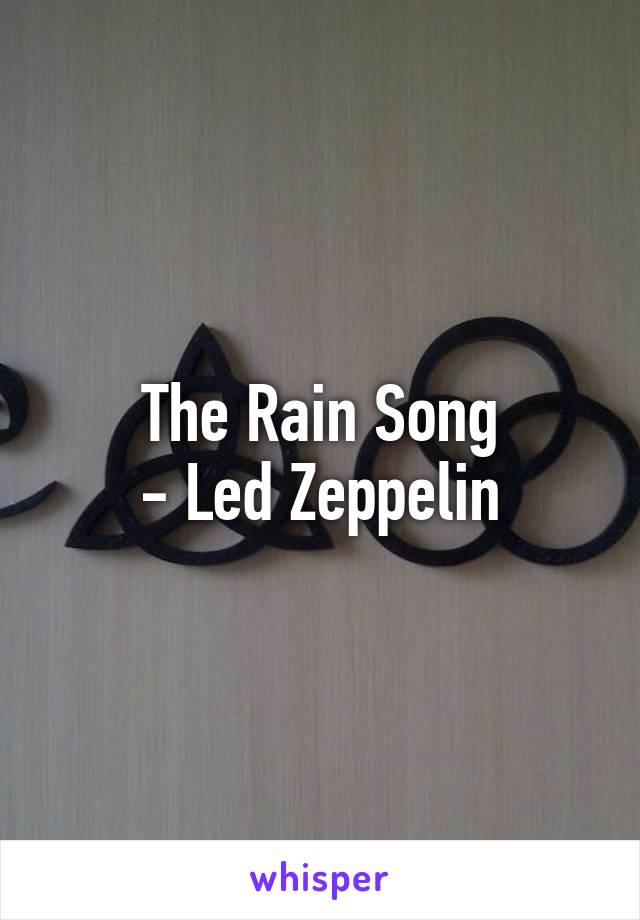 The Rain Song
- Led Zeppelin