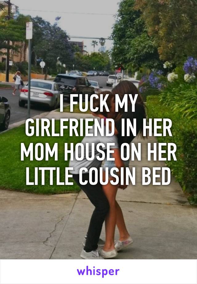 I FUCK MY GIRLFRIEND IN HER MOM HOUSE ON HER LITTLE COUSIN BED