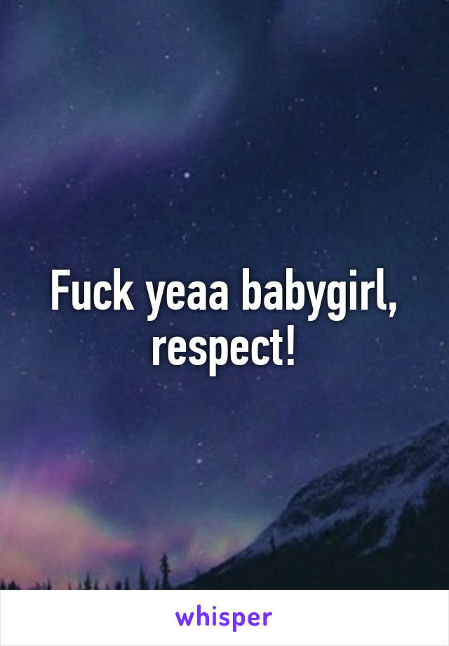 Fuck yeaa babygirl, respect!