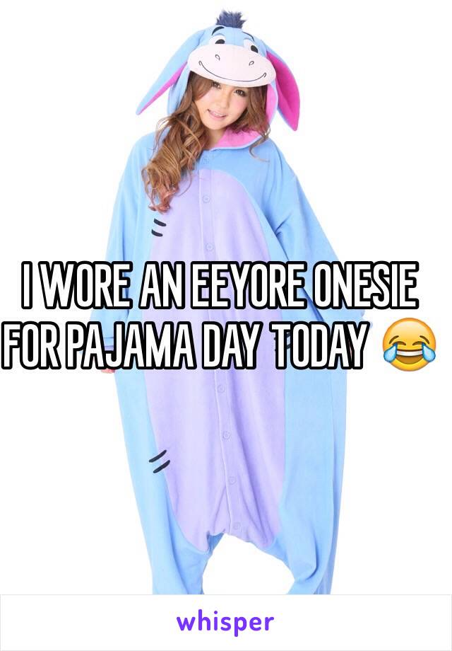 I WORE AN EEYORE ONESIE FOR PAJAMA DAY TODAY 😂
