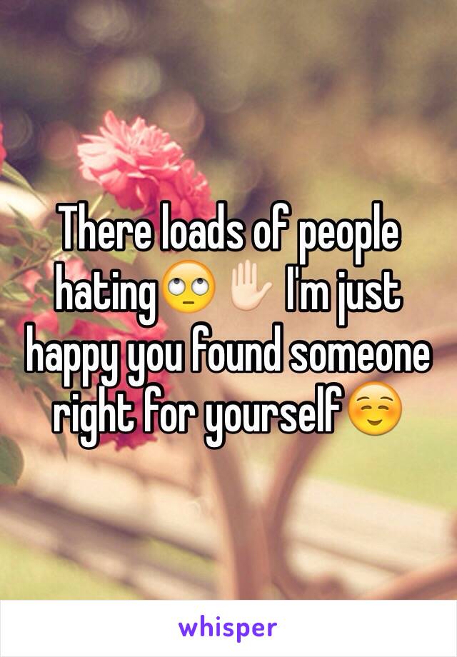 There loads of people hating🙄✋🏻 I'm just happy you found someone right for yourself☺️